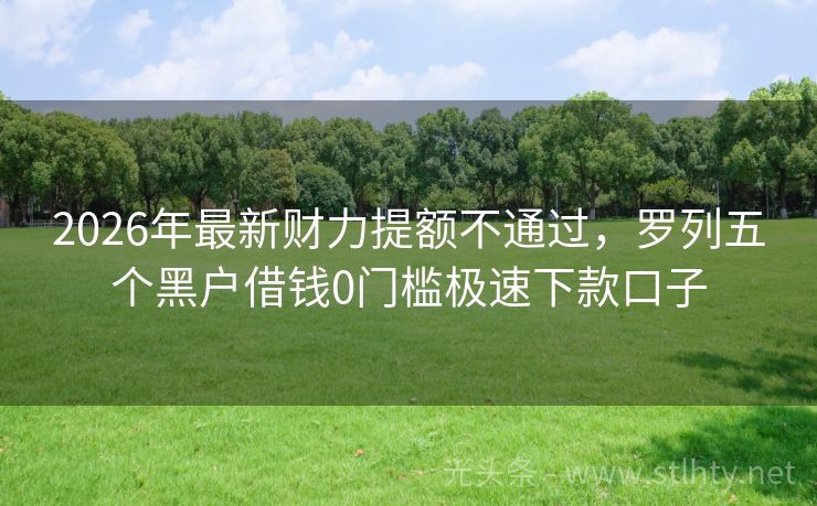 2026年最新财力提额不通过，罗列五个黑户借钱0门槛极速下款口子