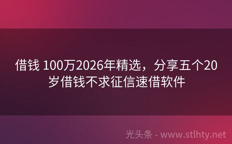 借钱 100万2026年精选，分享五个20岁借钱不求征信速借软件