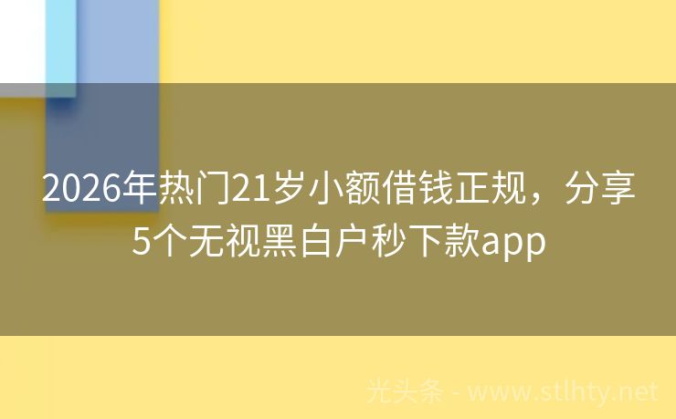 2026年热门21岁小额借钱正规，分享5个无视黑白户秒下款app