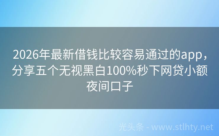 2026年最新借钱比较容易通过的app，分享五个无视黑白100%秒下网贷小额夜间口子
