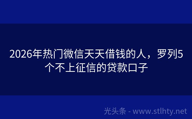 2026年热门微信天天借钱的人，罗列5个不上征信的贷款口子