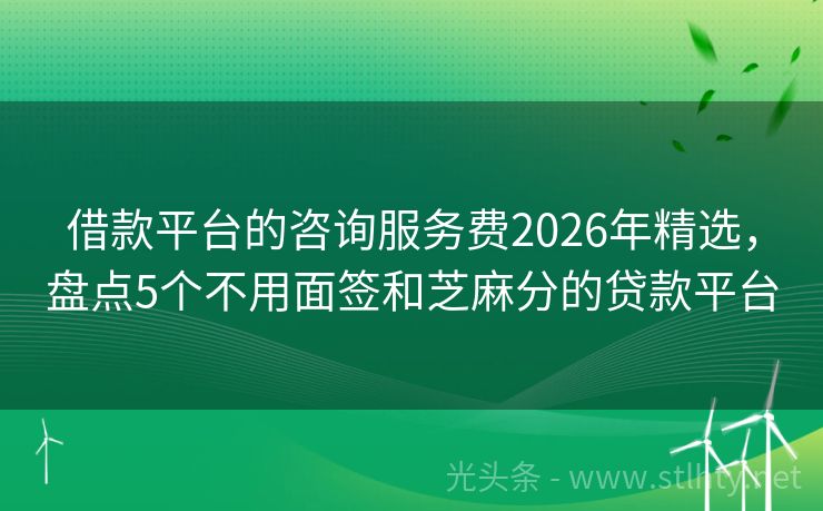 借款平台的咨询服务费2026年精选，盘点5个不用面签和芝麻分的贷款平台