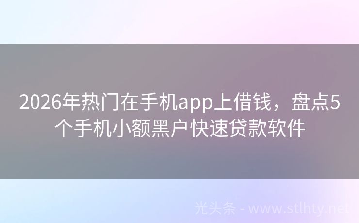 2026年热门在手机app上借钱，盘点5个手机小额黑户快速贷款软件