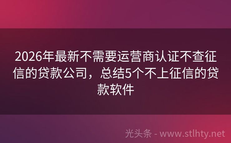 2026年最新不需要运营商认证不查征信的贷款公司，总结5个不上征信的贷款软件