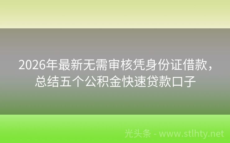 2026年最新无需审核凭身份证借款，总结五个公积金快速贷款口子