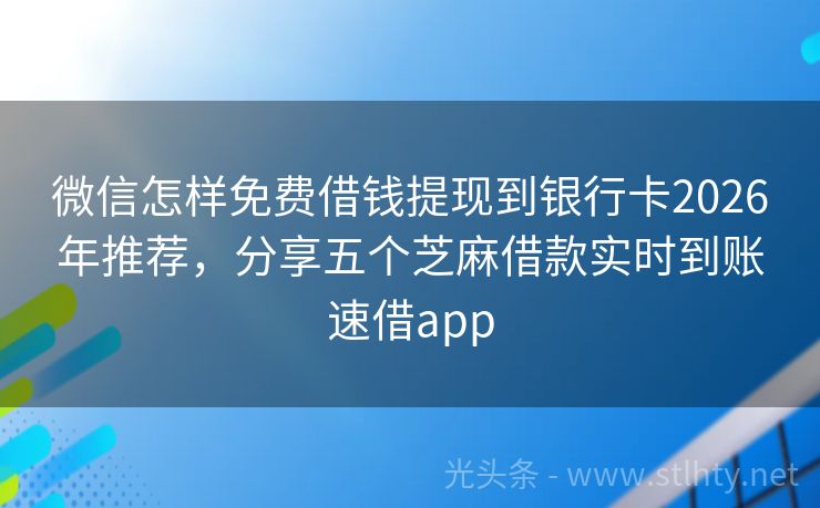 微信怎样免费借钱提现到银行卡2026年推荐，分享五个芝麻借款实时到账速借app