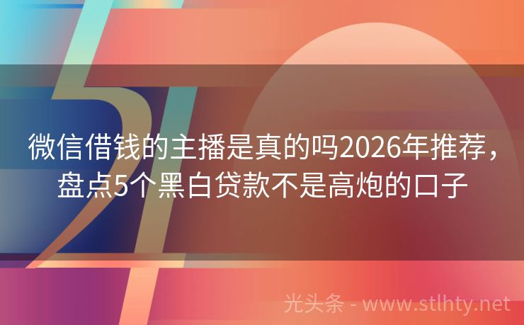 微信借钱的主播是真的吗2026年推荐，盘点5个黑白贷款不是高炮的口子