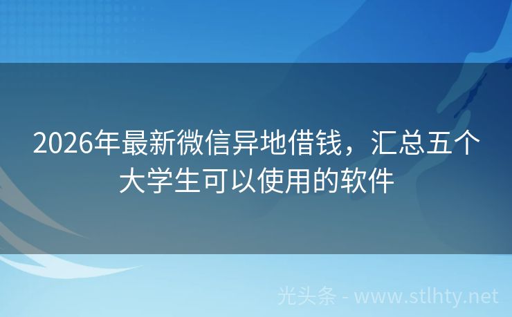 2026年最新微信异地借钱，汇总五个大学生可以使用的软件