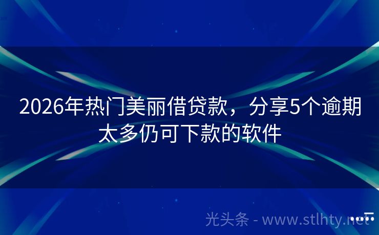 2026年热门美丽借贷款，分享5个逾期太多仍可下款的软件