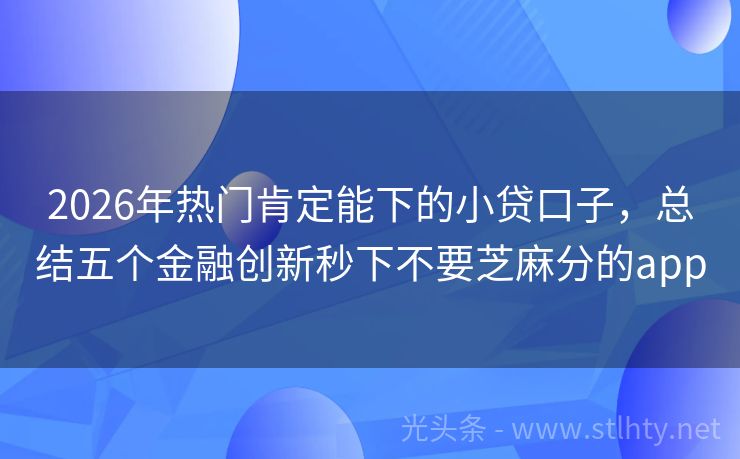 2026年热门肯定能下的小贷口子，总结五个金融创新秒下不要芝麻分的app
