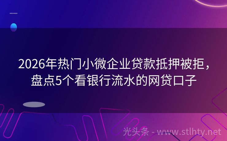 2026年热门小微企业贷款抵押被拒，盘点5个看银行流水的网贷口子