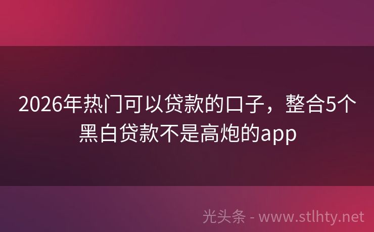 2026年热门可以贷款的口子，整合5个黑白贷款不是高炮的app