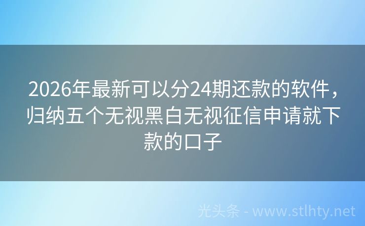 2026年最新可以分24期还款的软件，归纳五个无视黑白无视征信申请就下款的口子