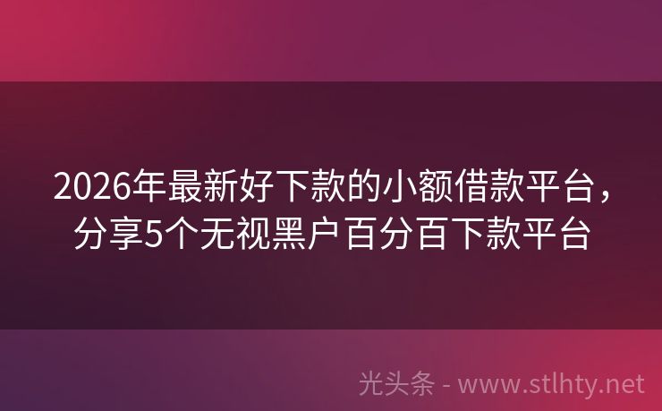 2026年最新好下款的小额借款平台，分享5个无视黑户百分百下款平台