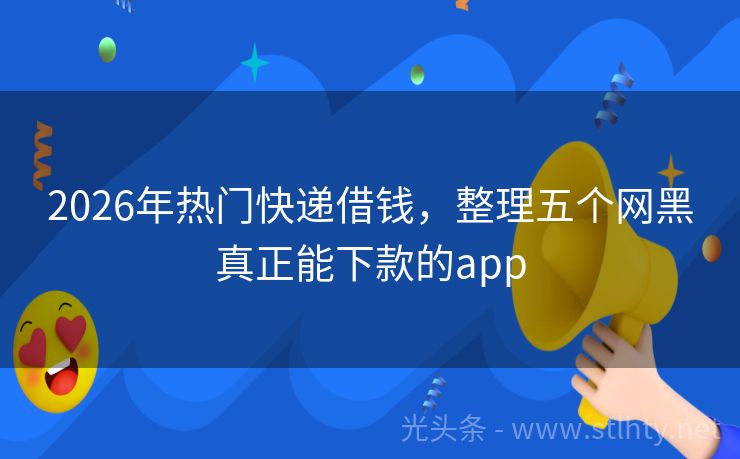 2026年热门快递借钱，整理五个网黑真正能下款的app