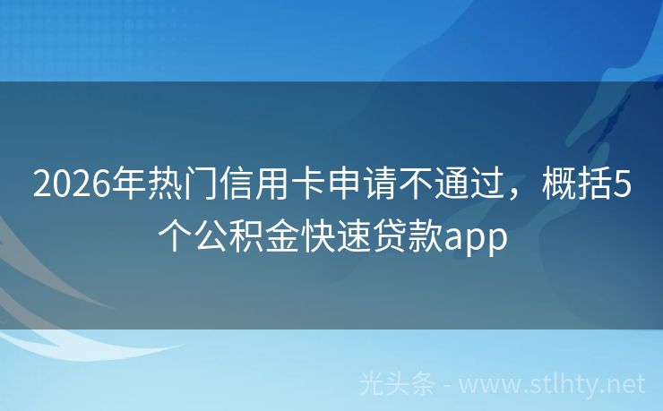 2026年热门信用卡申请不通过，概括5个公积金快速贷款app