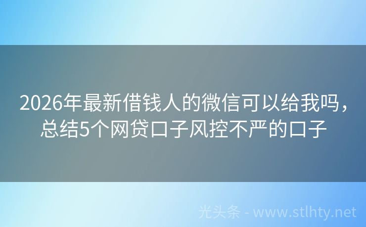 2026年最新借钱人的微信可以给我吗，总结5个网贷口子风控不严的口子