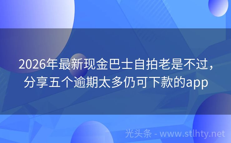 2026年最新现金巴士自拍老是不过，分享五个逾期太多仍可下款的app