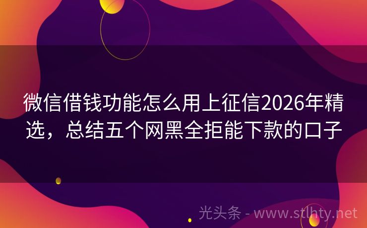 微信借钱功能怎么用上征信2026年精选，总结五个网黑全拒能下款的口子