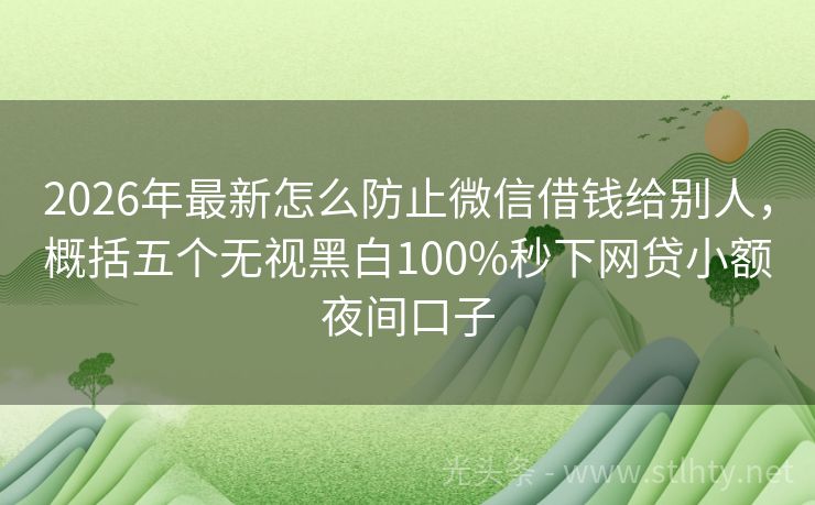 2026年最新怎么防止微信借钱给别人，概括五个无视黑白100%秒下网贷小额夜间口子