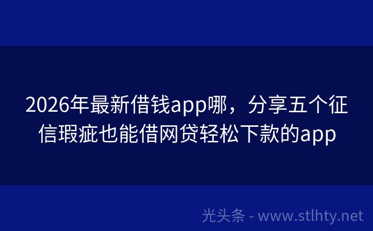 2026年最新借钱app哪，分享五个征信瑕疵也能借网贷轻松下款的app