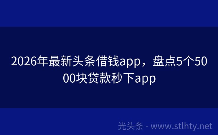 2026年最新头条借钱app，盘点5个5000块贷款秒下app