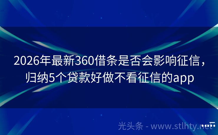 2026年最新360借条是否会影响征信，归纳5个贷款好做不看征信的app