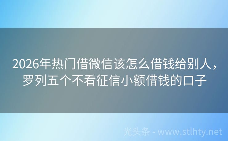 2026年热门借微信该怎么借钱给别人，罗列五个不看征信小额借钱的口子
