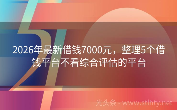 2026年最新借钱7000元，整理5个借钱平台不看综合评估的平台