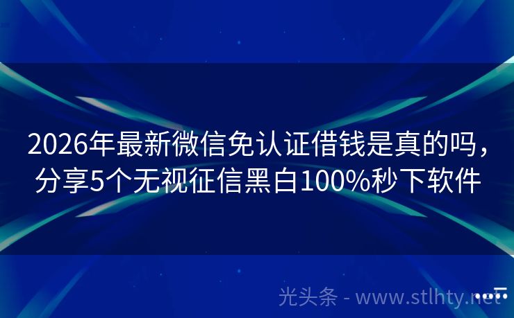 2026年最新微信免认证借钱是真的吗，分享5个无视征信黑白100%秒下软件