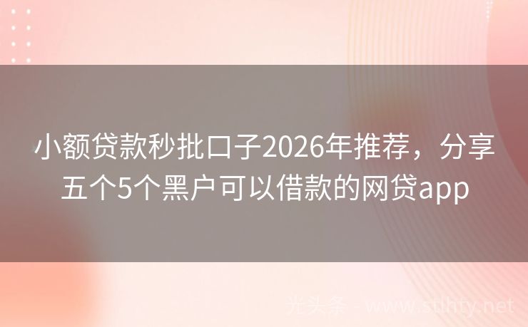 小额贷款秒批口子2026年推荐，分享五个5个黑户可以借款的网贷app
