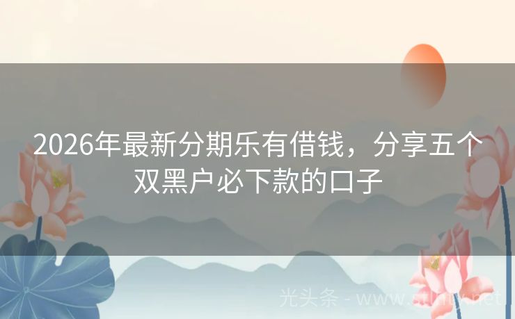 2026年最新分期乐有借钱，分享五个双黑户必下款的口子