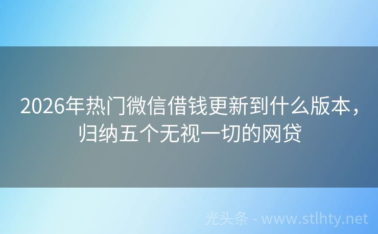 2026年热门微信借钱更新到什么版本，归纳五个无视一切的网贷