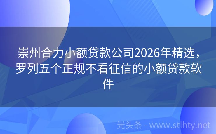 崇州合力小额贷款公司2026年精选，罗列五个正规不看征信的小额贷款软件