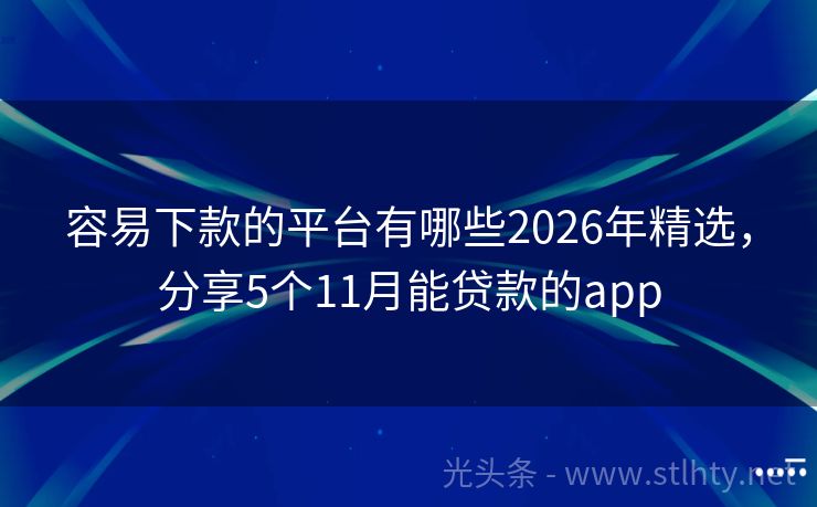 容易下款的平台有哪些2026年精选，分享5个11月能贷款的app