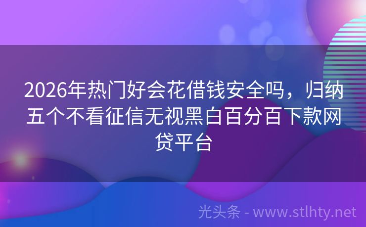 2026年热门好会花借钱安全吗，归纳五个不看征信无视黑白百分百下款网贷平台