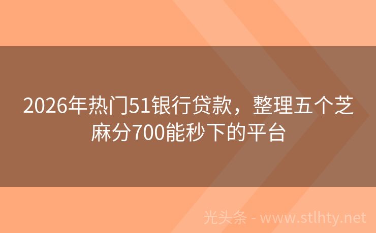 2026年热门51银行贷款，整理五个芝麻分700能秒下的平台