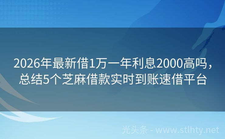 2026年最新借1万一年利息2000高吗，总结5个芝麻借款实时到账速借平台