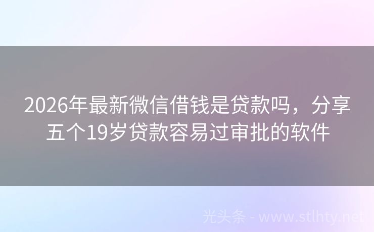 2026年最新微信借钱是贷款吗，分享五个19岁贷款容易过审批的软件