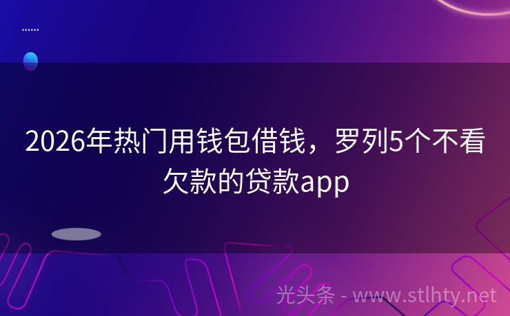 2026年热门用钱包借钱，罗列5个不看欠款的贷款app