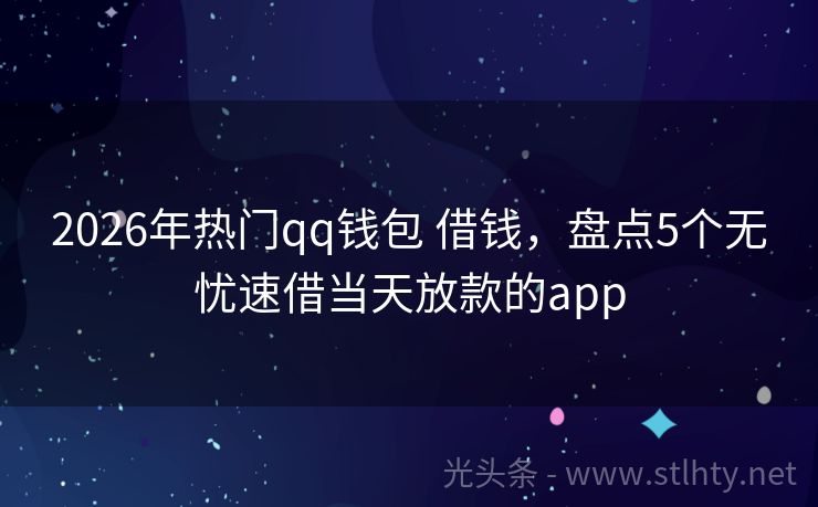 2026年热门qq钱包 借钱，盘点5个无忧速借当天放款的app