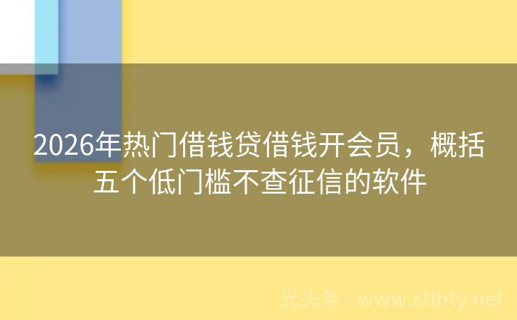 2026年热门借钱贷借钱开会员，概括五个低门槛不查征信的软件