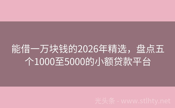 能借一万块钱的2026年精选，盘点五个1000至5000的小额贷款平台