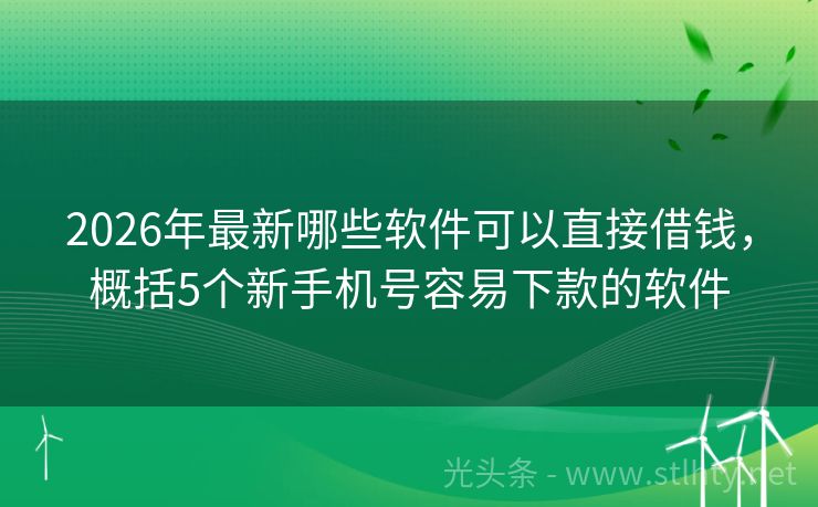 2026年最新哪些软件可以直接借钱，概括5个新手机号容易下款的软件