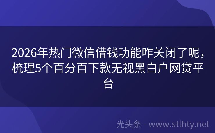 2026年热门微信借钱功能咋关闭了呢，梳理5个百分百下款无视黑白户网贷平台