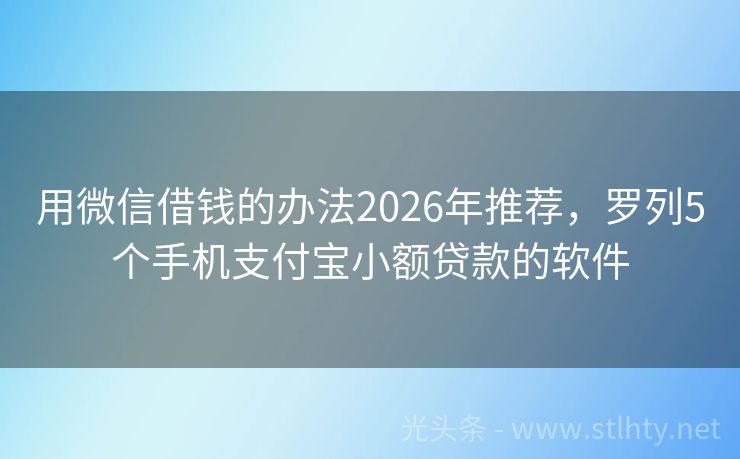 用微信借钱的办法2026年推荐，罗列5个手机支付宝小额贷款的软件