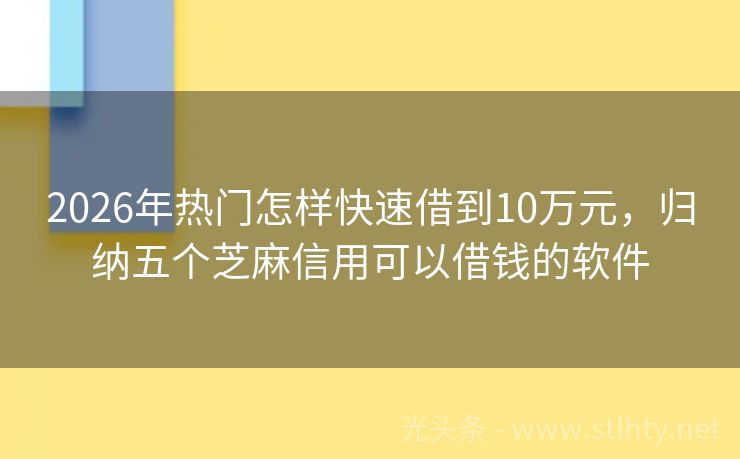 2026年热门怎样快速借到10万元，归纳五个芝麻信用可以借钱的软件
