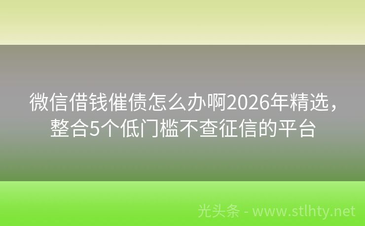 微信借钱催债怎么办啊2026年精选，整合5个低门槛不查征信的平台
