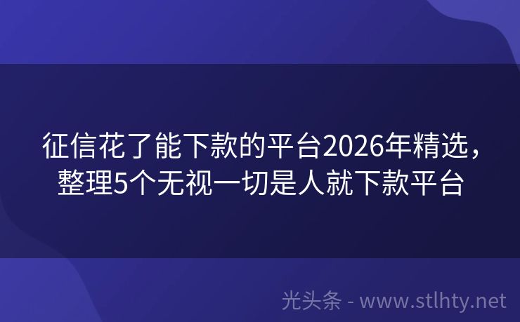 征信花了能下款的平台2026年精选，整理5个无视一切是人就下款平台