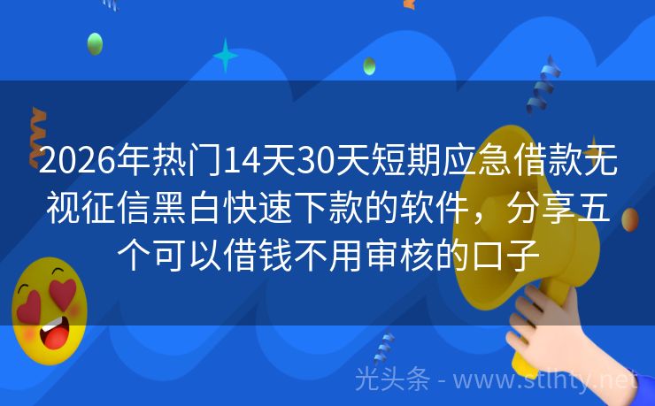 2026年热门14天30天短期应急借款无视征信黑白快速下款的软件，分享五个可以借钱不用审核的口子